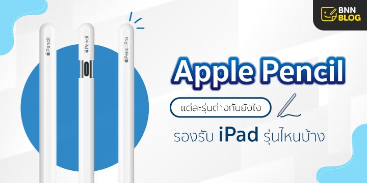Apple Pencil ราคาเท่าไหร่ แต่ละรุ่นต่างกันยังไง ใช้กับ iPad รุ่นอะไรบ้าง